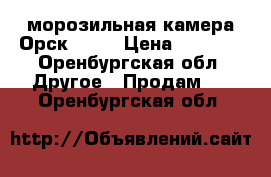 морозильная камера Орск 117  › Цена ­ 3 000 - Оренбургская обл. Другое » Продам   . Оренбургская обл.